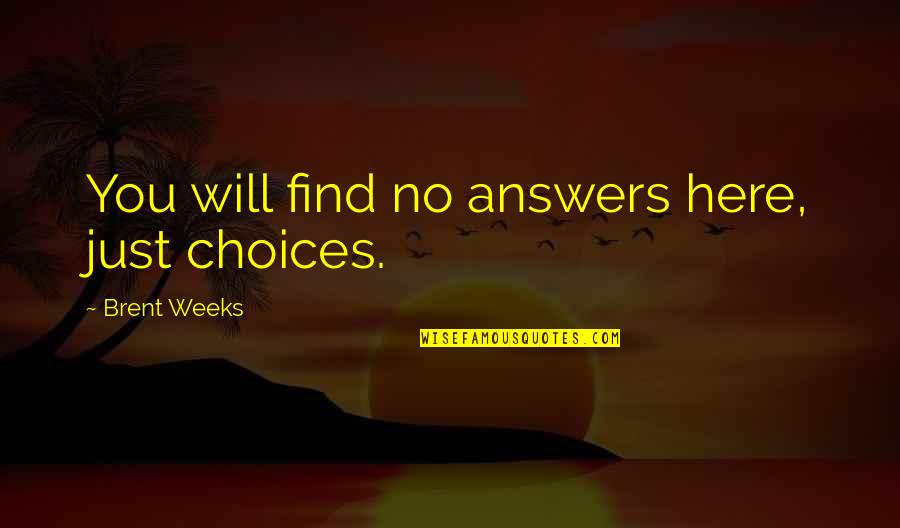 Rakt Daan Quotes By Brent Weeks: You will find no answers here, just choices. Rakt Daan Quotes By Brent Weeks: You will find no answers here, just choices.