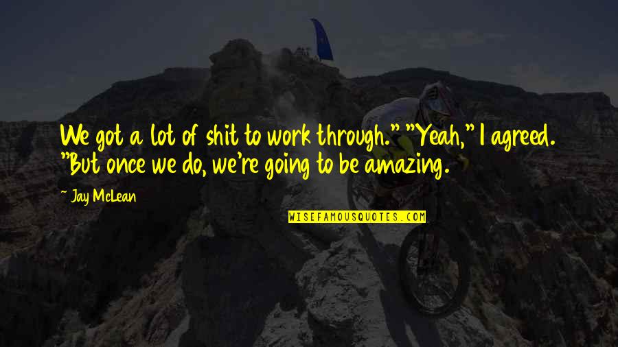 Rakt Daan Quotes By Jay McLean: We got a lot of shit to work Rakt Daan Quotes By Jay McLean: We got a lot of shit to work