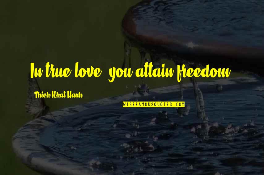 Rakt Daan Quotes By Thich Nhat Hanh: In true love, you attain freedom. Rakt Daan Quotes By Thich Nhat Hanh: In true love, you attain freedom.