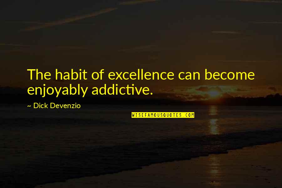 Raktivist Quotes By Dick Devenzio: The habit of excellence can become enjoyably addictive.
