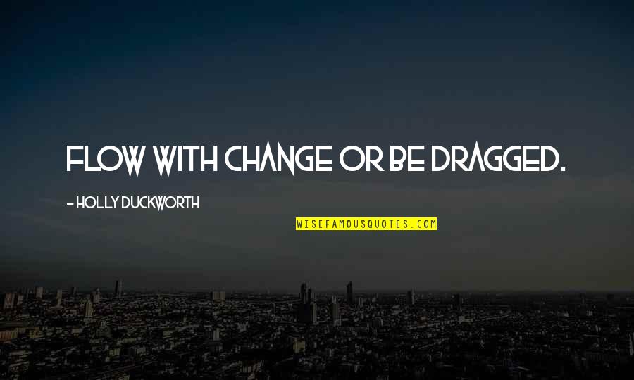 Rala Quotes By Holly Duckworth: Flow with change or be dragged. Rala Quotes By Holly Duckworth: Flow with change or be dragged.