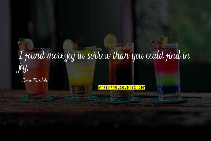 Rale Rasic Quotes By Sara Teasdale: I found more joy in sorrow than you Rale Rasic Quotes By Sara Teasdale: I found more joy in sorrow than you