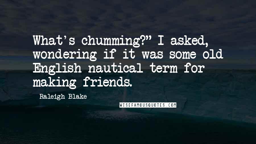 Raleigh Blake quotes: What's chumming?" I asked, wondering if it was some old English nautical term for making friends.