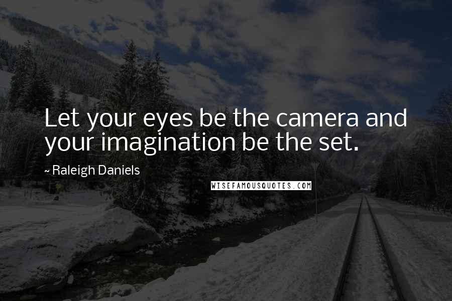 Raleigh Daniels quotes: Let your eyes be the camera and your imagination be the set.