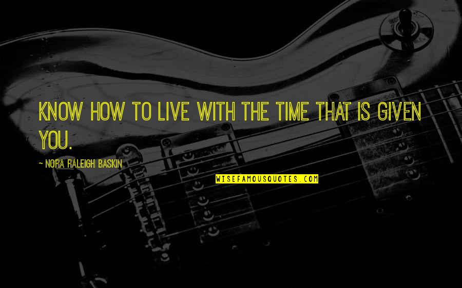Raleigh Quotes By Nora Raleigh Baskin: Know how to live with the time that Raleigh Quotes By Nora Raleigh Baskin: Know how to live with the time that