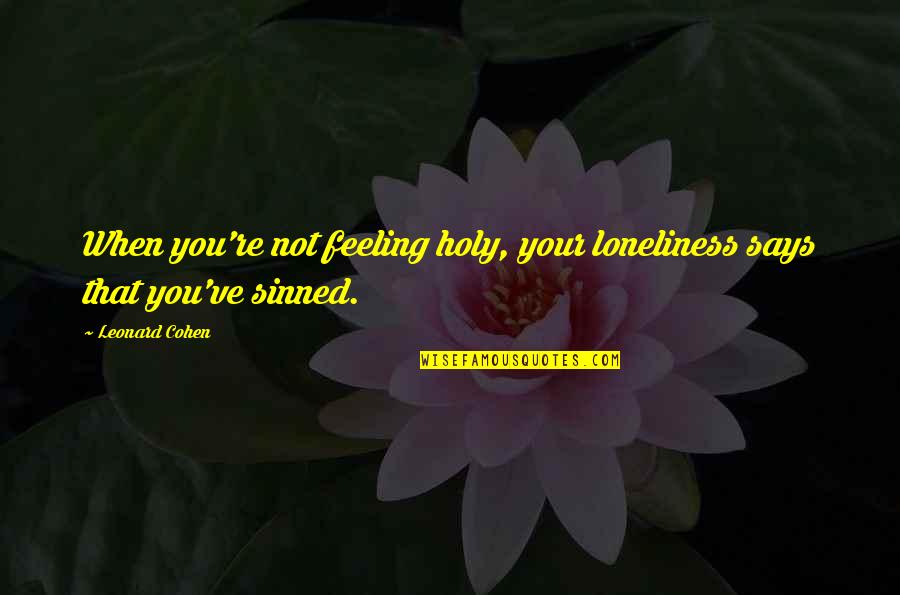 Raleighs Place Quotes By Leonard Cohen: When you're not feeling holy, your loneliness says