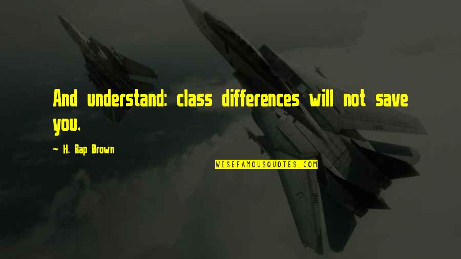 Ralite Decision Quotes By H. Rap Brown: And understand: class differences will not save you. Ralite Decision Quotes By H. Rap Brown: And understand: class differences will not save you.