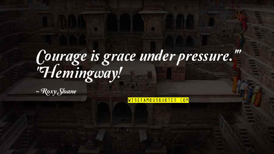 Ralitsa Dobreva Quotes By Roxy Sloane: Courage is grace under pressure.'" "Hemingway! Ralitsa Dobreva Quotes By Roxy Sloane: Courage is grace under pressure.'" "Hemingway!