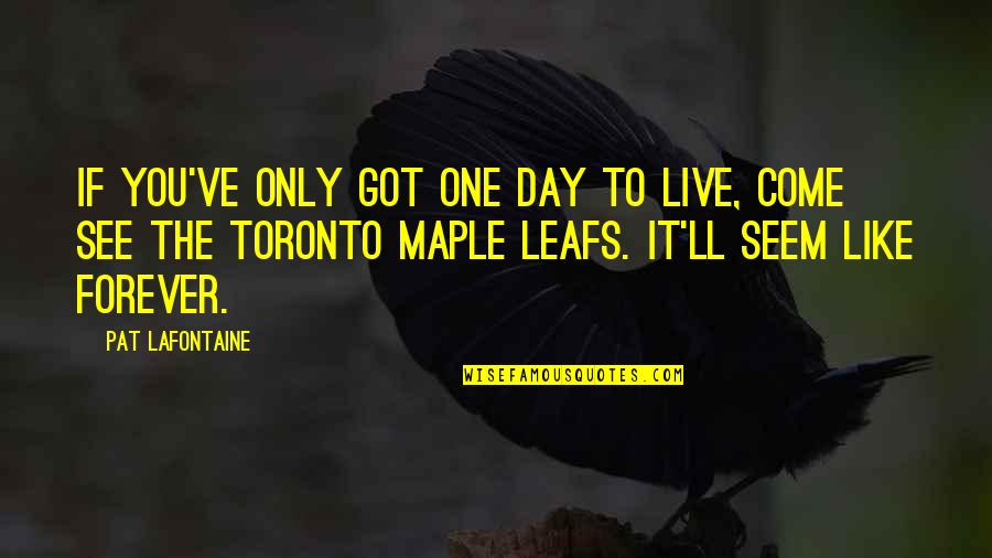 Ralization Quotes By Pat LaFontaine: If you've only got one day to live,