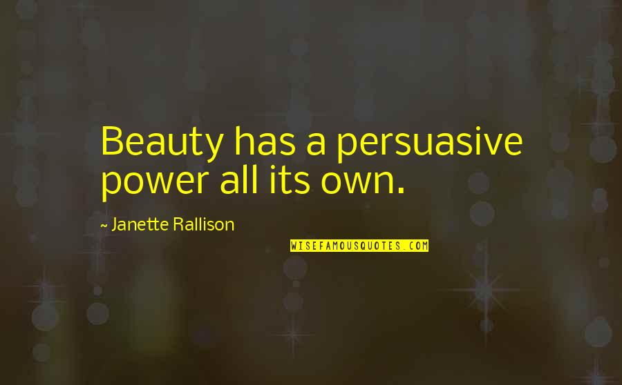 Rallison Quotes By Janette Rallison: Beauty has a persuasive power all its own. Rallison Quotes By Janette Rallison: Beauty has a persuasive power all its own.