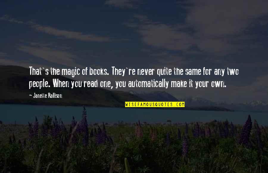 Rallison Quotes By Janette Rallison: That's the magic of books. They're never quite Rallison Quotes By Janette Rallison: That's the magic of books. They're never quite