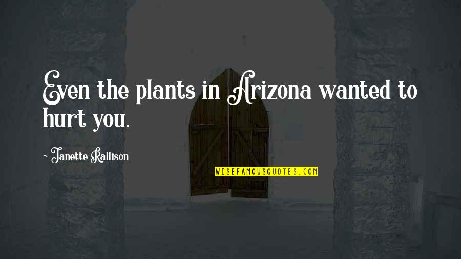 Rallison Quotes By Janette Rallison: Even the plants in Arizona wanted to hurt Rallison Quotes By Janette Rallison: Even the plants in Arizona wanted to hurt
