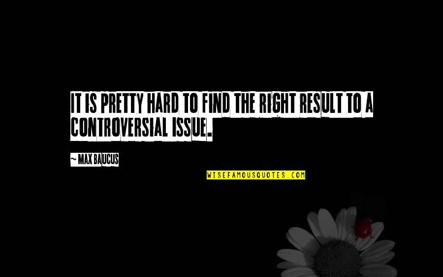 Rallonge Quotes By Max Baucus: It is pretty hard to find the right