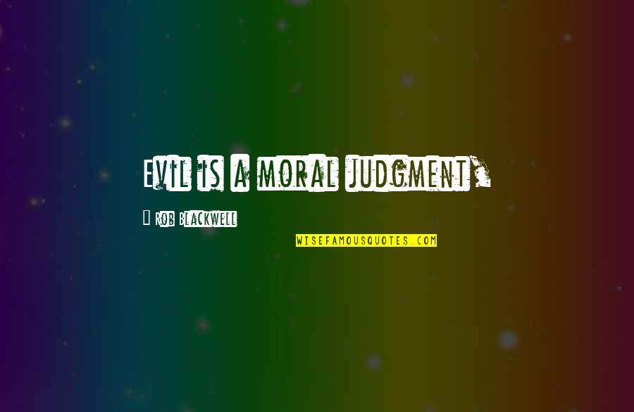 Rallonge Quotes By Rob Blackwell: Evil is a moral judgment, Rallonge Quotes By Rob Blackwell: Evil is a moral judgment,