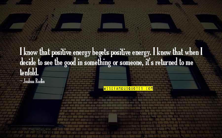 Rallycross Quotes By Joshua Radin: I know that positive energy begets positive energy.
