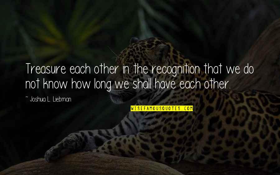 Rallys Restaurant Quotes By Joshua L. Liebman: Treasure each other in the recognition that we
