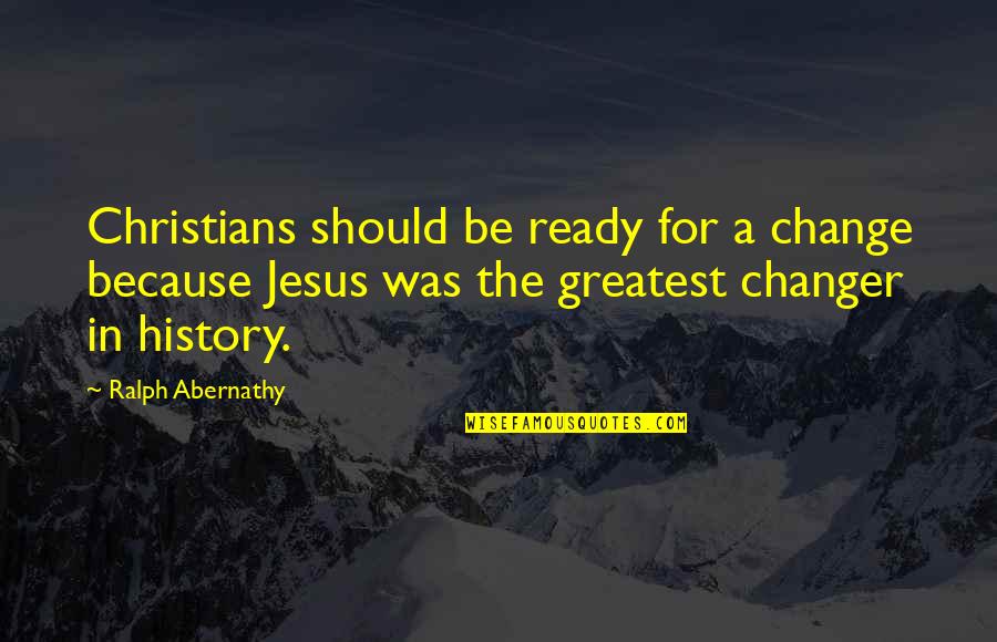 Ralph Abernathy Quotes By Ralph Abernathy: Christians should be ready for a change because