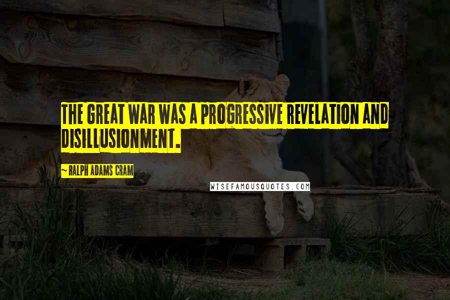 Ralph Adams Cram quotes: The Great War was a progressive revelation and disillusionment.