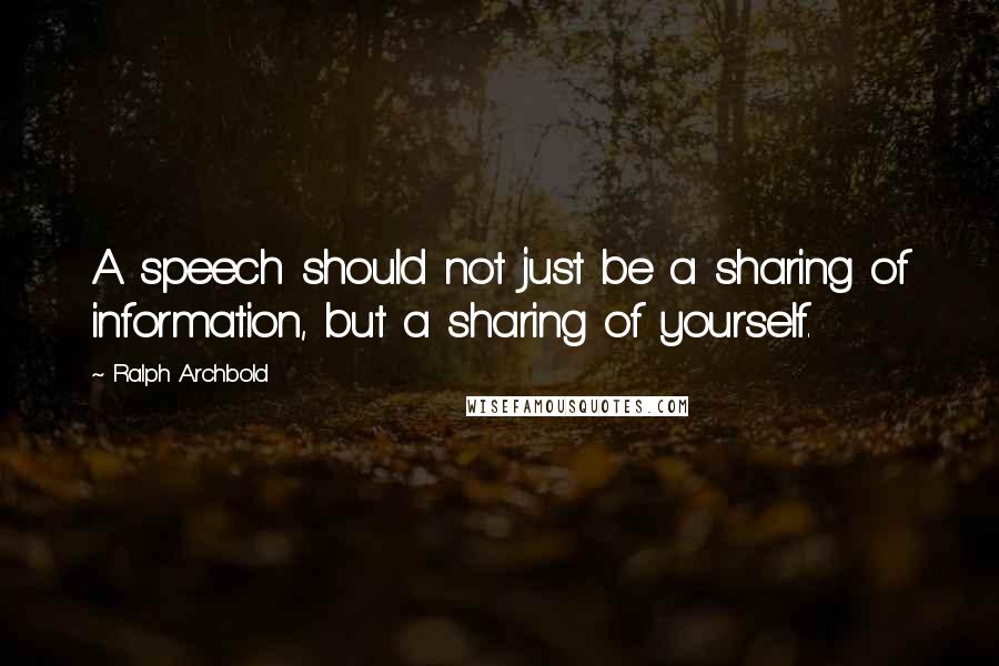 Ralph Archbold quotes: A speech should not just be a sharing of information, but a sharing of yourself.