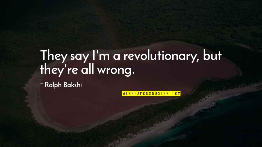 Ralph Bakshi Quotes By Ralph Bakshi: They say I'm a revolutionary, but they're all