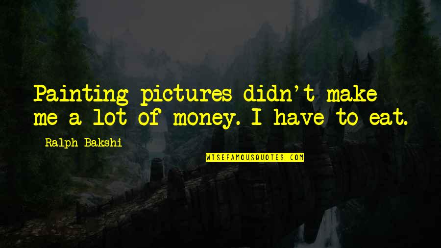 Ralph Bakshi Quotes By Ralph Bakshi: Painting pictures didn't make me a lot of