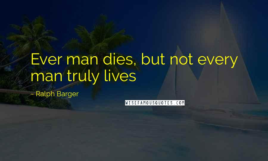 Ralph Barger quotes: Ever man dies, but not every man truly lives