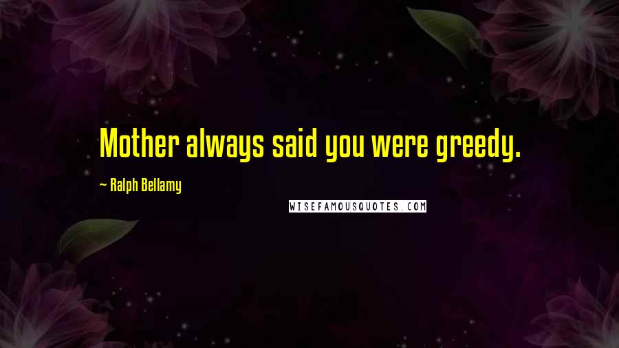 Ralph Bellamy quotes: Mother always said you were greedy.