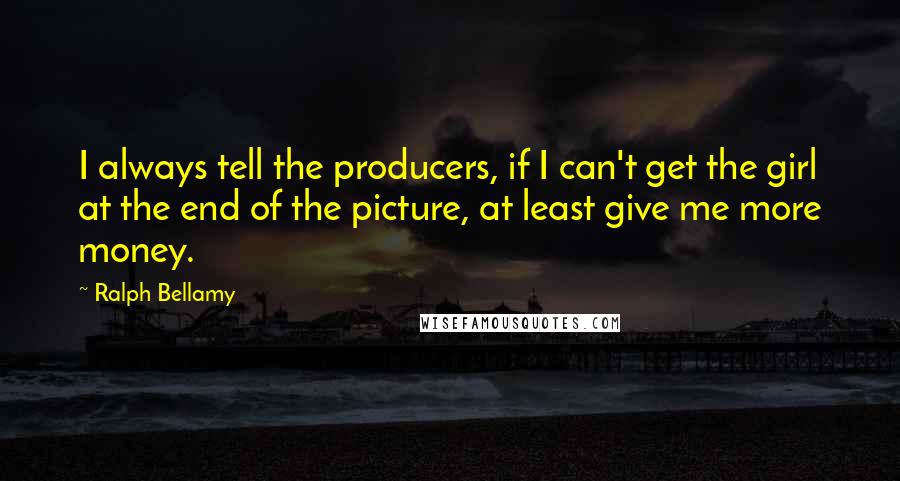 Ralph Bellamy quotes: I always tell the producers, if I can't get the girl at the end of the picture, at least give me more money.