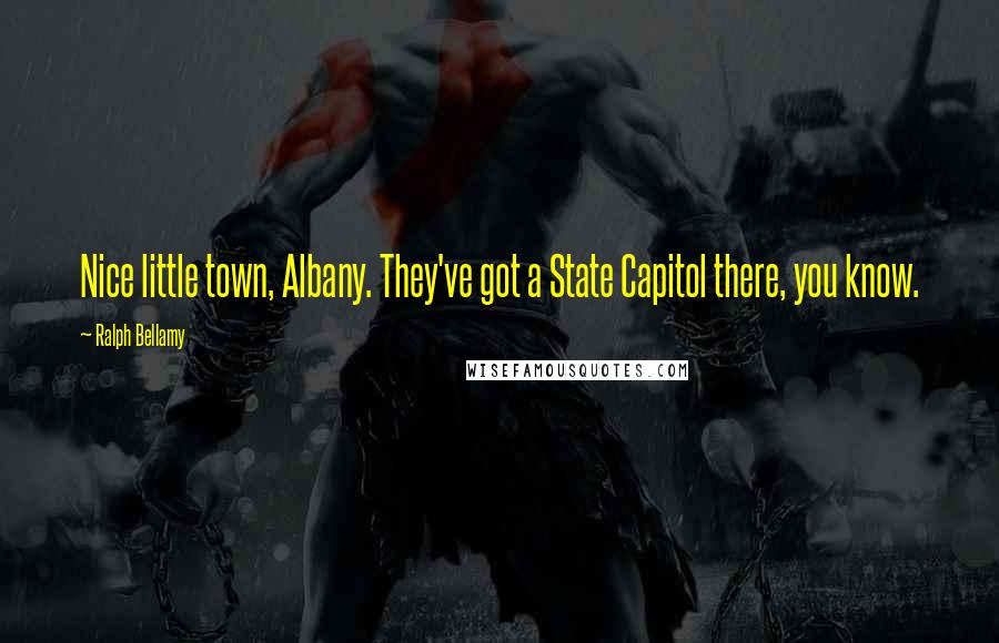 Ralph Bellamy quotes: Nice little town, Albany. They've got a State Capitol there, you know.