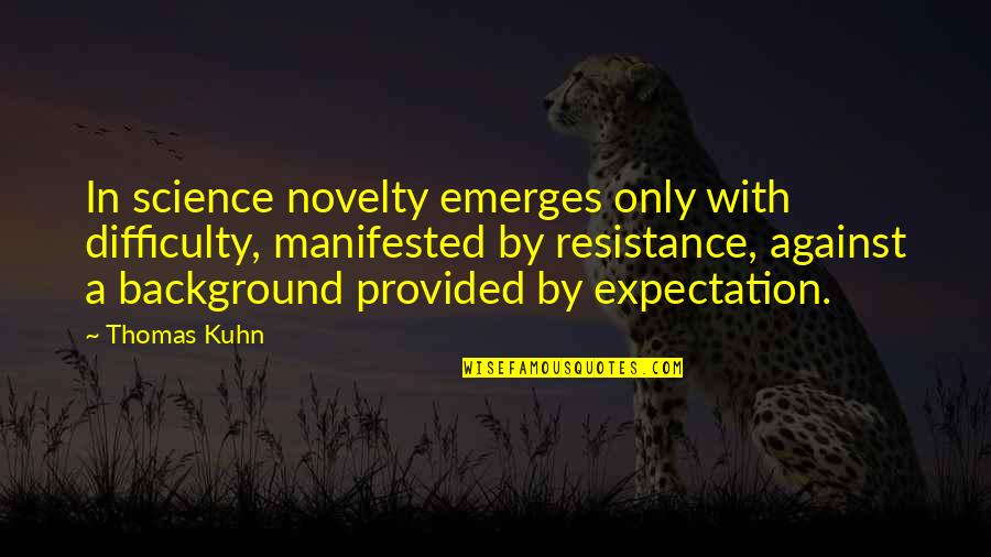 Ralph Bending Quotes By Thomas Kuhn: In science novelty emerges only with difficulty, manifested