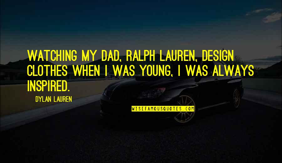Ralph Best Quotes By Dylan Lauren: Watching my dad, Ralph Lauren, design clothes when