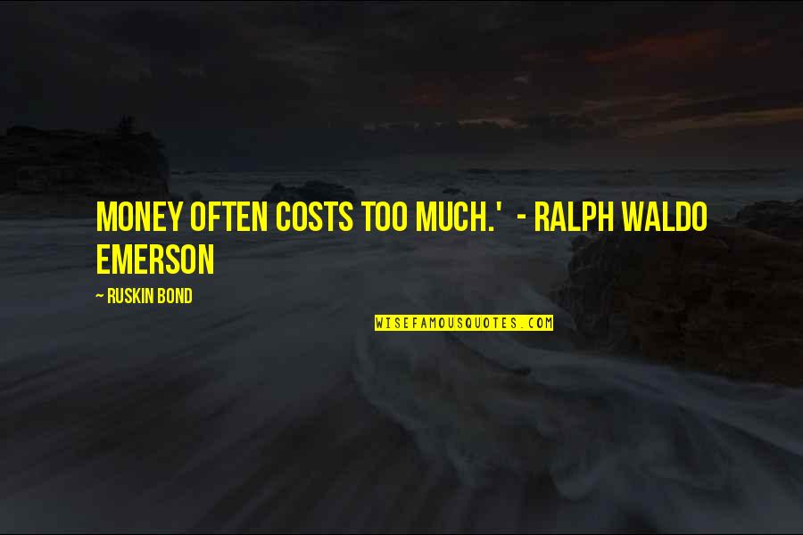 Ralph Best Quotes By Ruskin Bond: Money often costs too much.' - Ralph Waldo