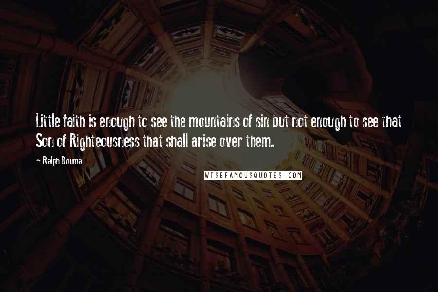 Ralph Bouma quotes: Little faith is enough to see the mountains of sin but not enough to see that Son of Righteousness that shall arise over them.