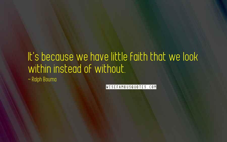 Ralph Bouma quotes: It's because we have little faith that we look within instead of without.