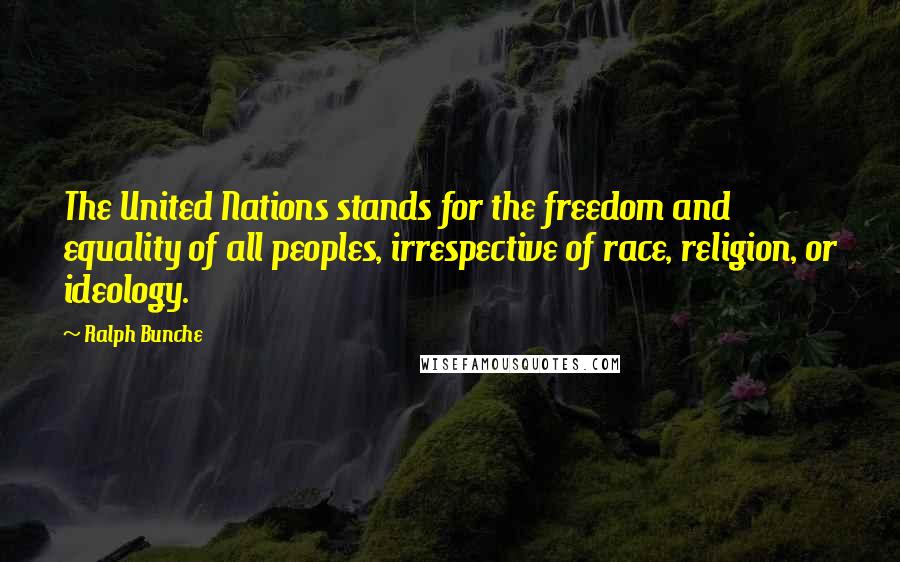 Ralph Bunche quotes: The United Nations stands for the freedom and equality of all peoples, irrespective of race, religion, or ideology.