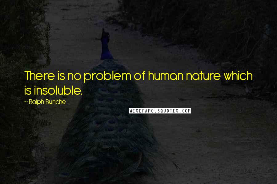 Ralph Bunche quotes: There is no problem of human nature which is insoluble.