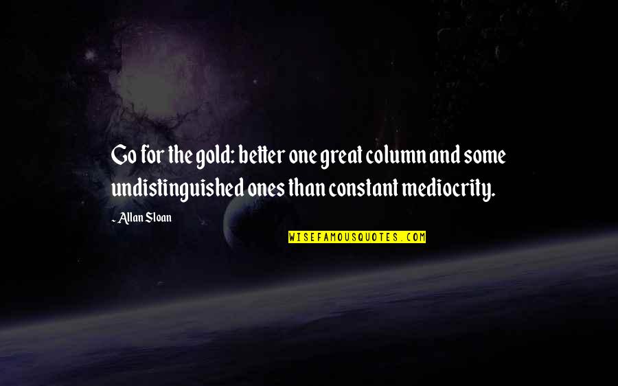 Ralph Caplan Quotes By Allan Sloan: Go for the gold: better one great column Ralph Caplan Quotes By Allan Sloan: Go for the gold: better one great column