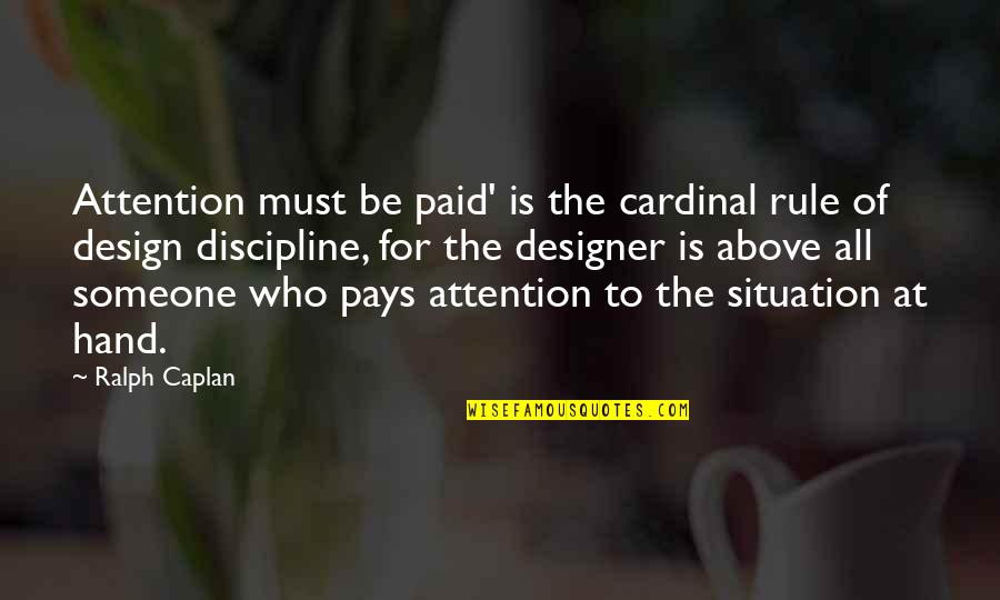 Ralph Caplan Quotes By Ralph Caplan: Attention must be paid' is the cardinal rule