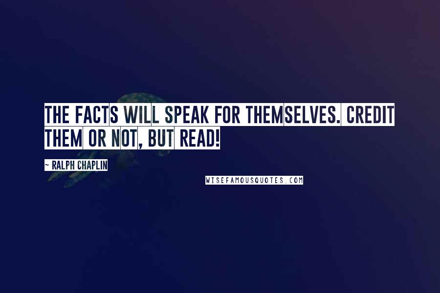 Ralph Chaplin quotes: The facts will speak for themselves. Credit them or not, but read!
