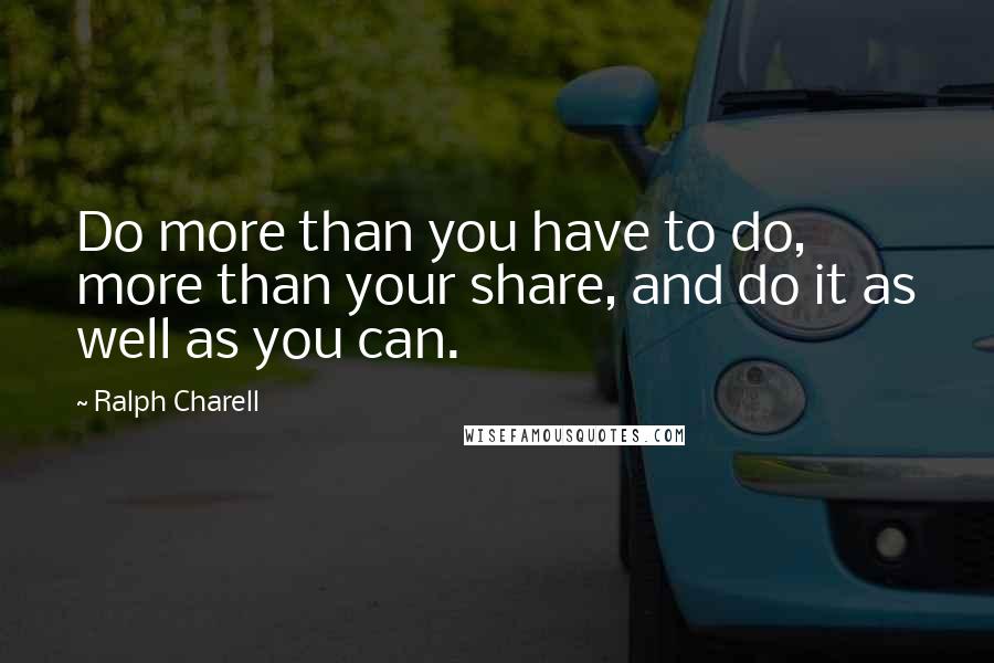 Ralph Charell quotes: Do more than you have to do, more than your share, and do it as well as you can.