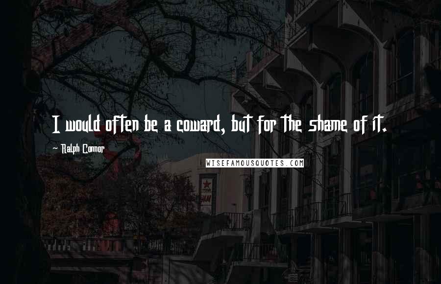 Ralph Connor quotes: I would often be a coward, but for the shame of it.