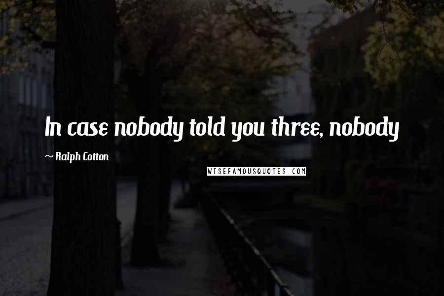 Ralph Cotton quotes: In case nobody told you three, nobody