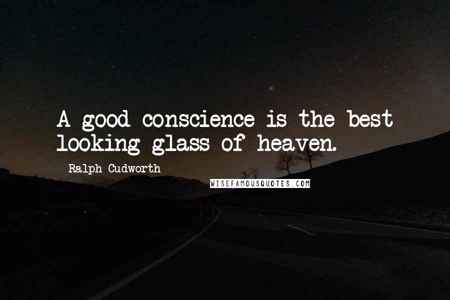 Ralph Cudworth quotes: A good conscience is the best looking-glass of heaven.