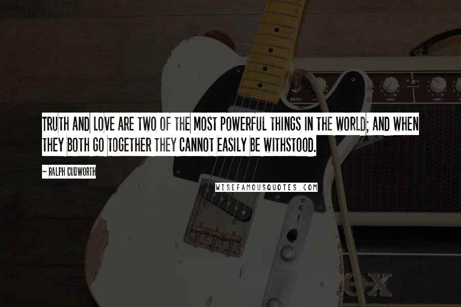 Ralph Cudworth quotes: Truth and love are two of the most powerful things in the world; and when they both go together they cannot easily be withstood.