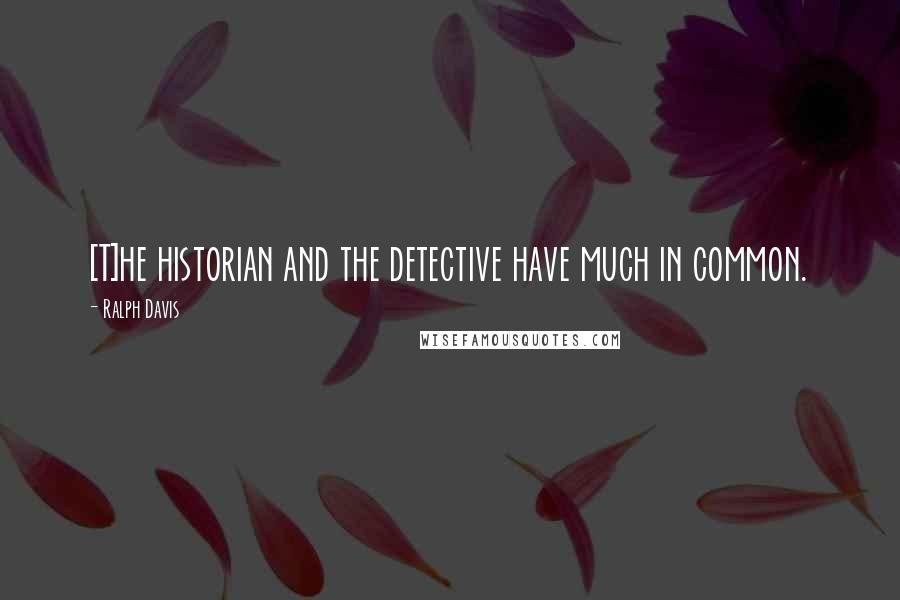 Ralph Davis quotes: [T]he historian and the detective have much in common.
