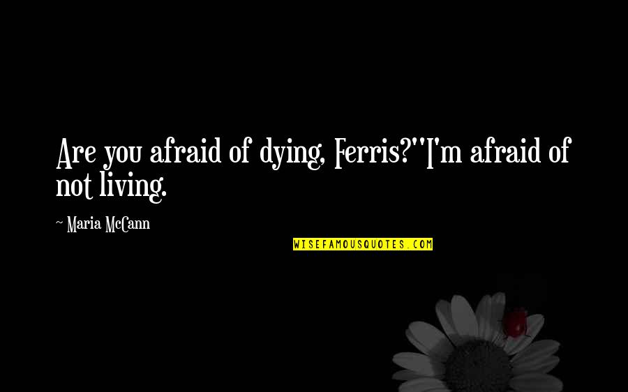 Ralph De Toledano Quotes By Maria McCann: Are you afraid of dying, Ferris?''I'm afraid of Ralph De Toledano Quotes By Maria McCann: Are you afraid of dying, Ferris?''I'm afraid of