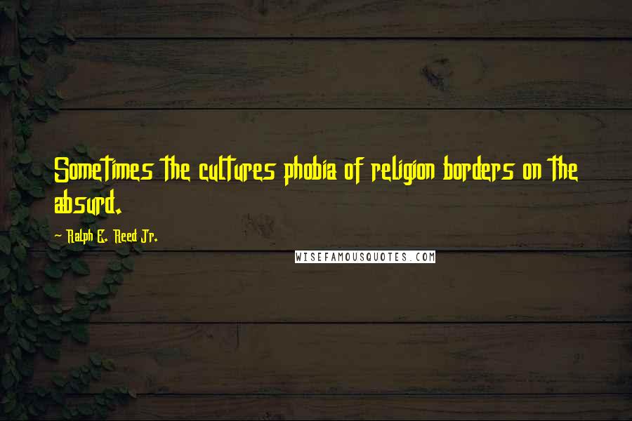 Ralph E. Reed Jr. quotes: Sometimes the cultures phobia of religion borders on the absurd.