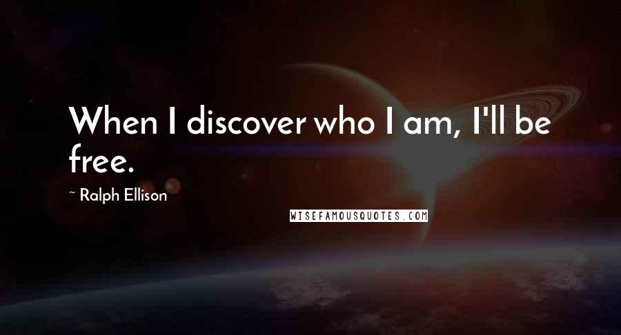 Ralph Ellison quotes: When I discover who I am, I'll be free.