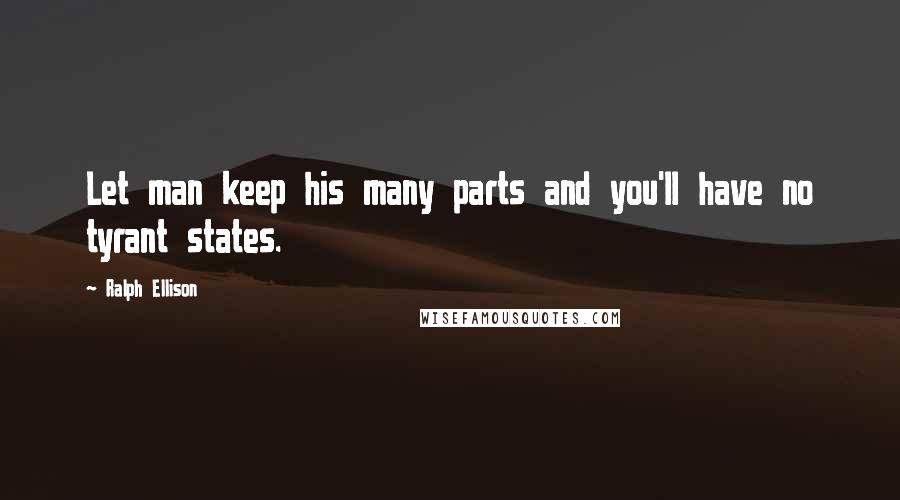 Ralph Ellison quotes: Let man keep his many parts and you'll have no tyrant states.