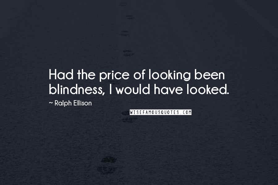 Ralph Ellison quotes: Had the price of looking been blindness, I would have looked.